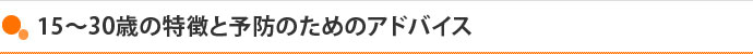 15～30歳の特徴と予防のためのアドバイス