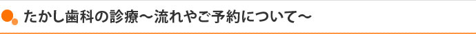 たかし歯科の診療～流れやご予約について～