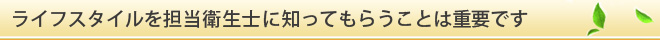 ライフスタイルを担当衛生士に知ってもらうことは重要です