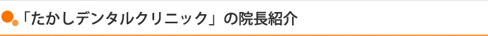「たかしデンタルクリニック」の院長紹介