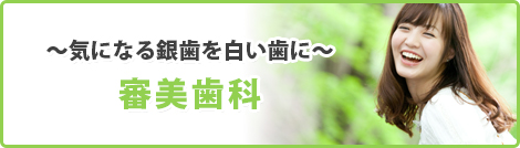 ～気になる銀歯を白い歯に～ 審美歯科